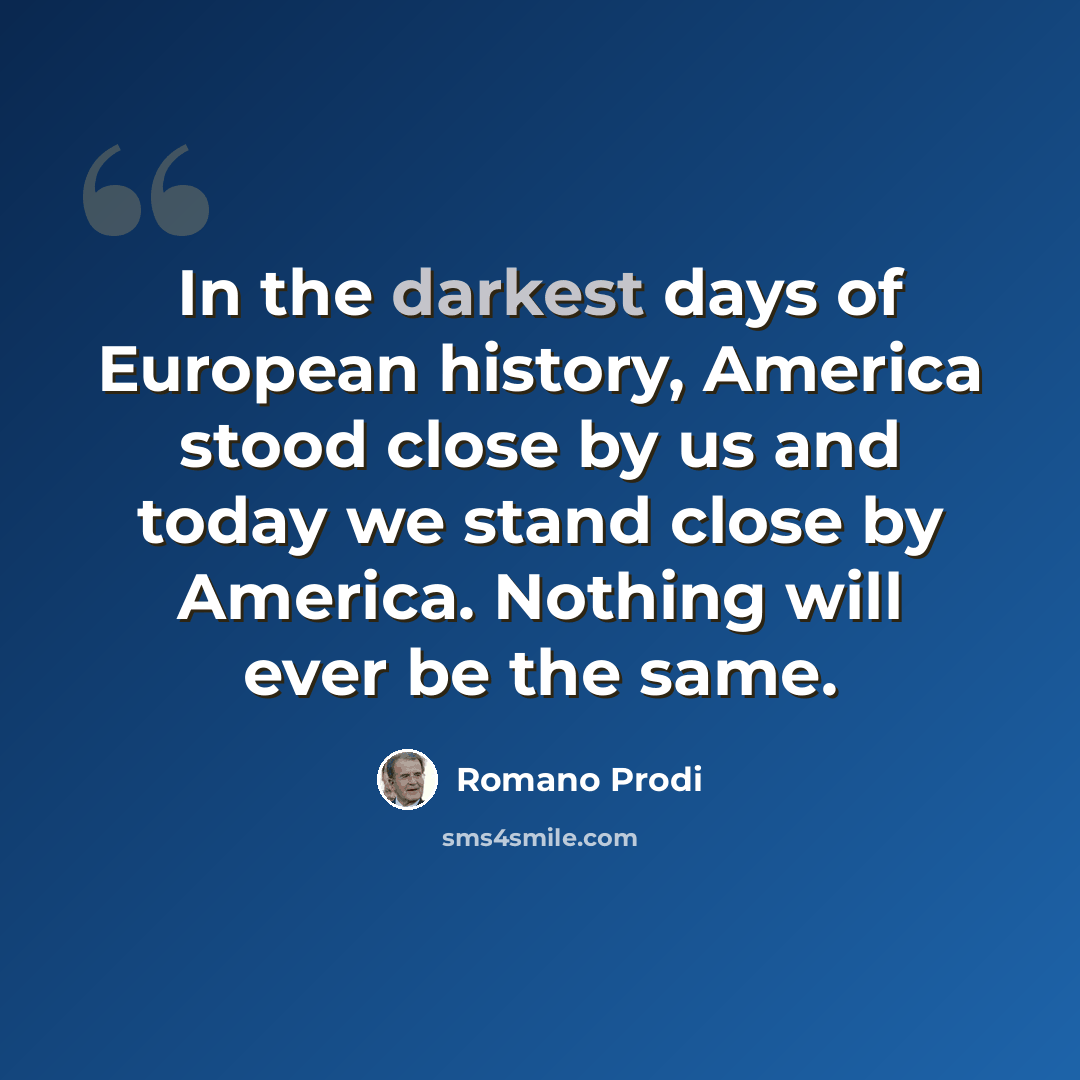 “In the darkest days of European history, America stood close by us and today we stand close by America. Nothing will ever be the same.” quote by Romano Prodi