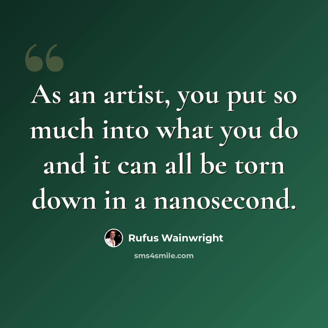 “As an artist, you put so much into what you do and it can all be torn down in a nanosecond.” quote by Rufus Wainwright