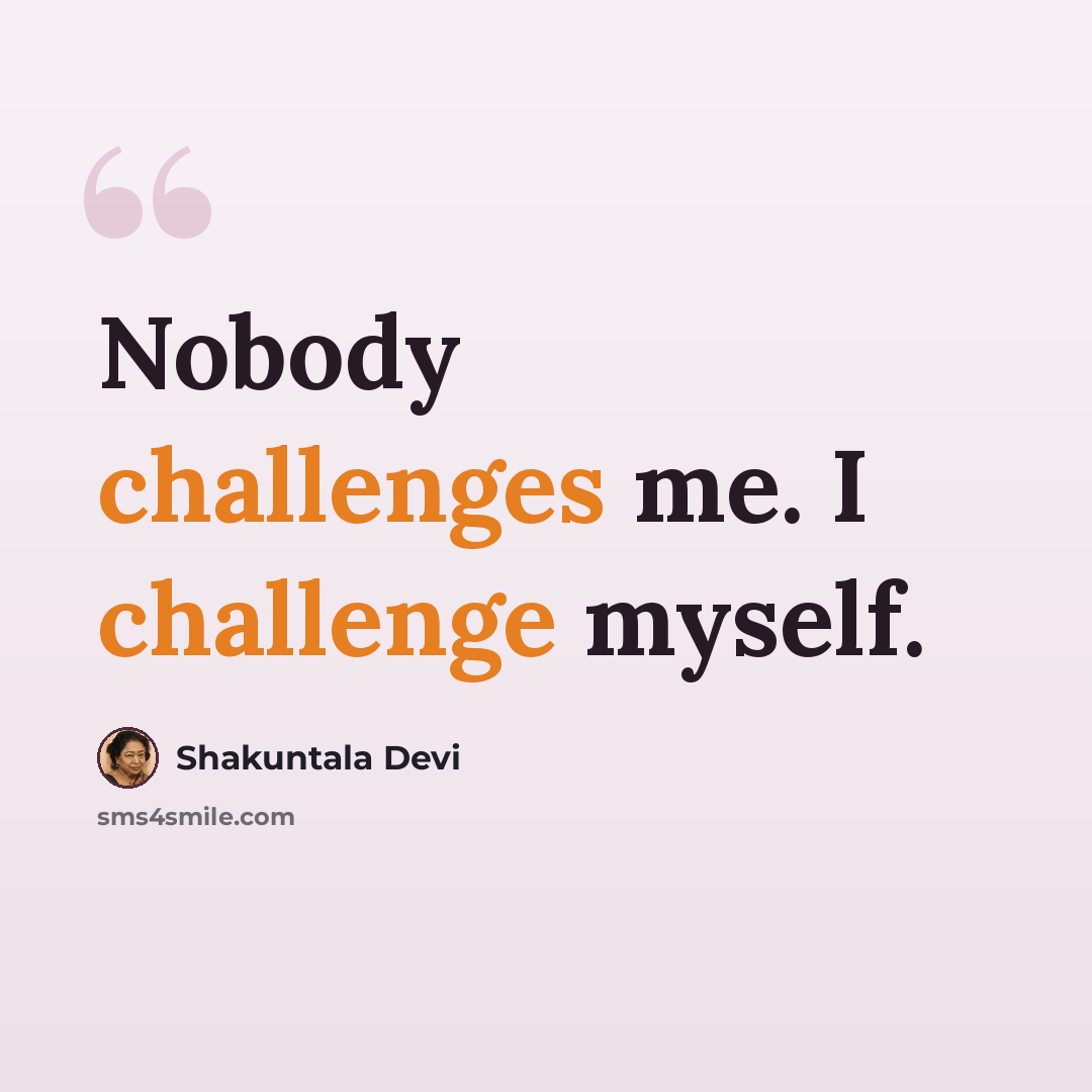 “Nobody challenges me. I challenge myself.” quote by Shakuntala Devi