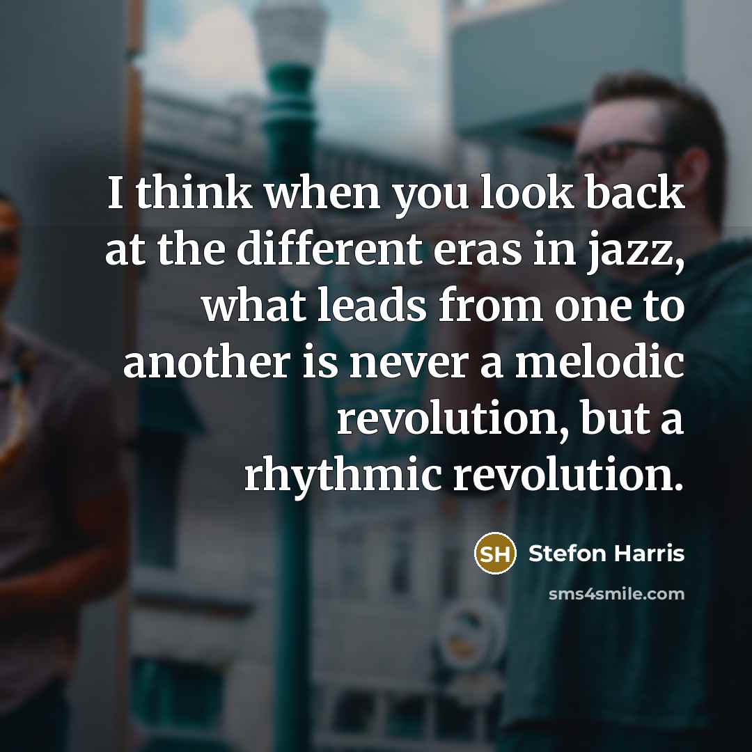 “I think when you look back at the different eras in jazz, what leads from one to another is never a melodic revolution, but a rhythmic revolution.” quote by Stefon Harris