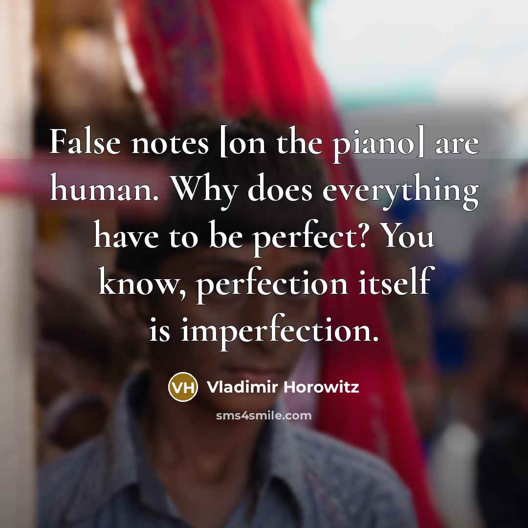 “False notes [on the piano] are human. Why does everything have to be perfect? You know, perfection itself is imperfection.” quote by Vladimir Horowitz
