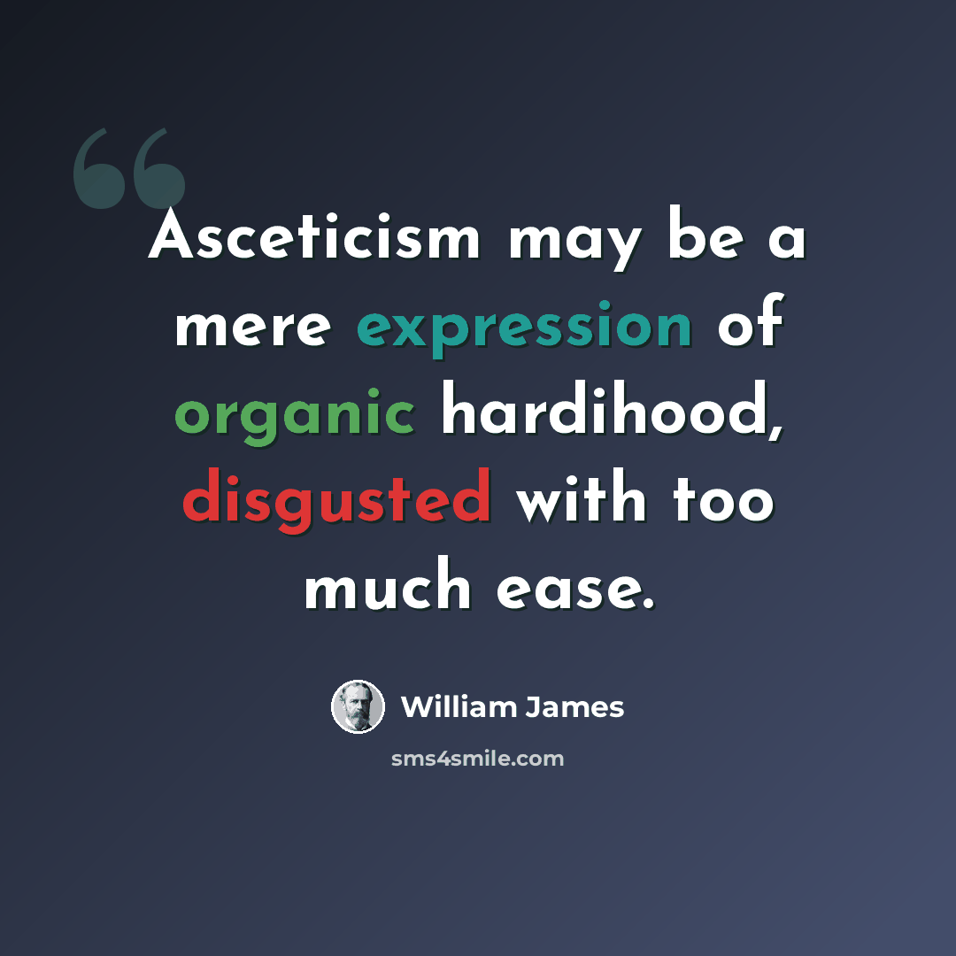 “Asceticism may be a mere expression of organic hardihood, disgusted with too much ease.” quote by William James