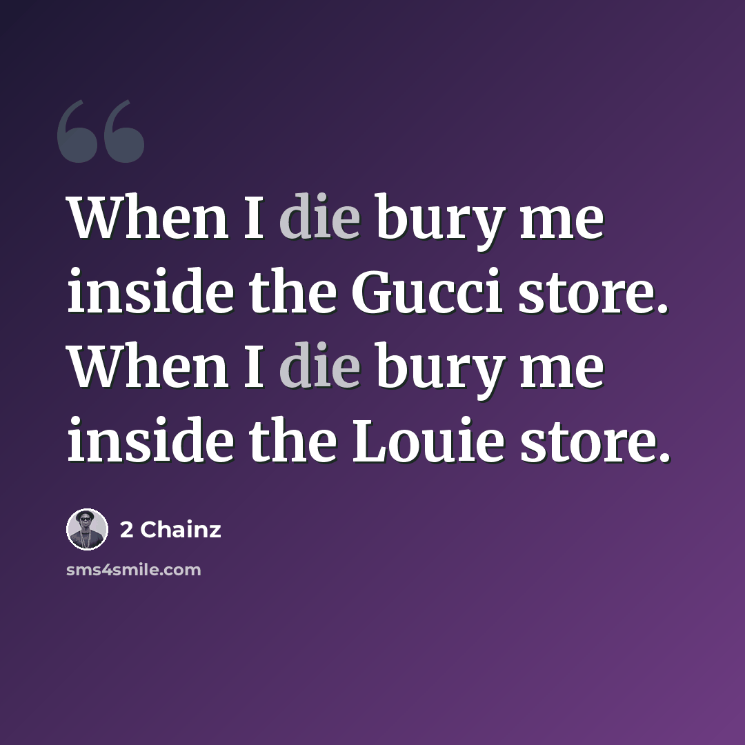 “When I die bury me inside the Gucci store. When I die bury me inside the Louie store.” quote by 2 Chainz