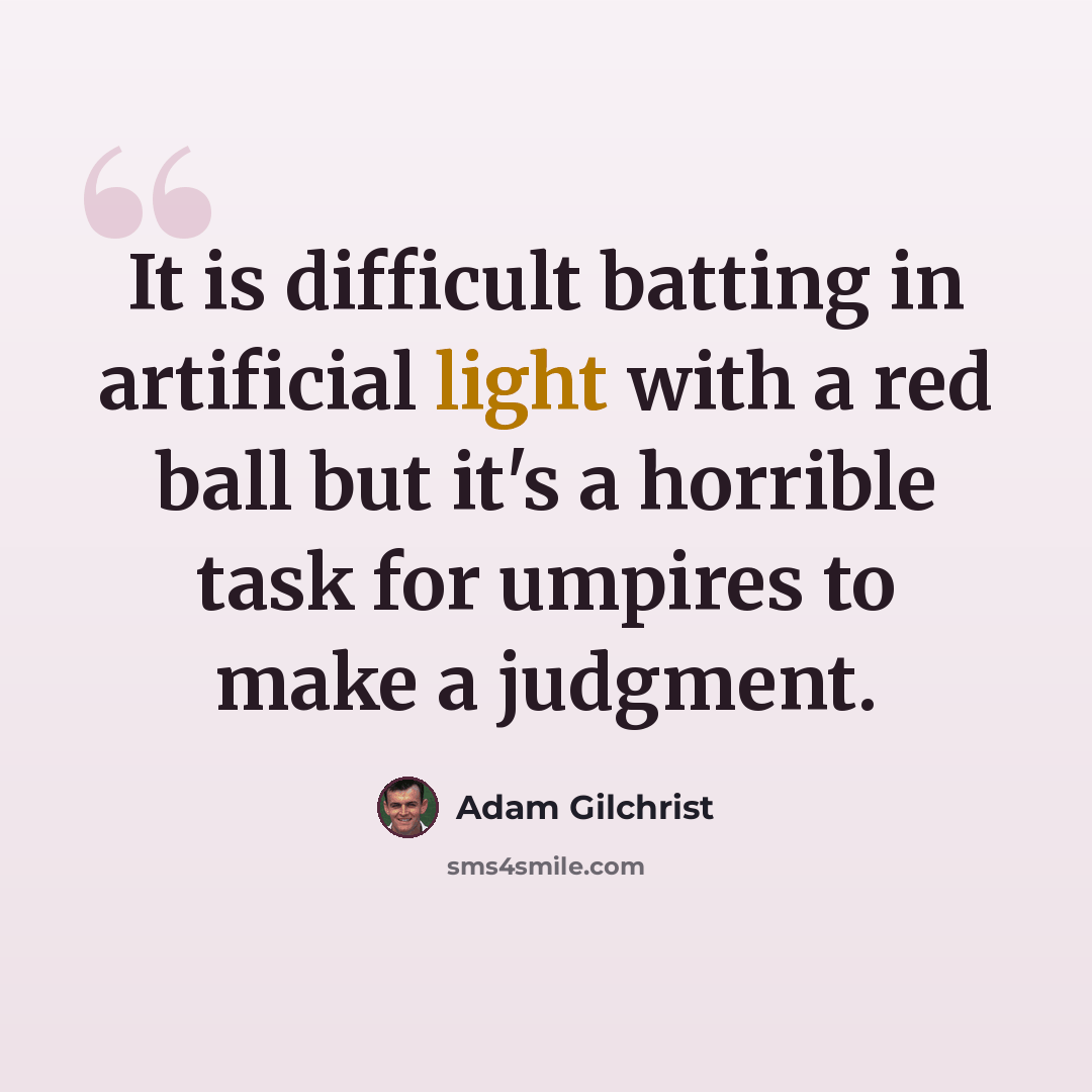 “It is difficult batting in artificial light with a red ball but it's a horrible task for umpires to make a judgment.” quote by Adam Gilchrist