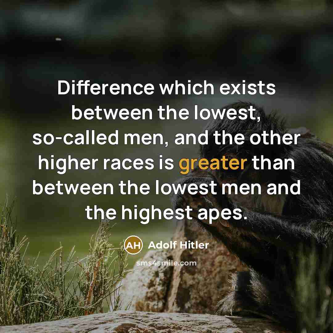 “Difference which exists between the lowest, so-called men, and the other higher races is greater than between the lowest men and the highest apes.” quote by Adolf Hitler