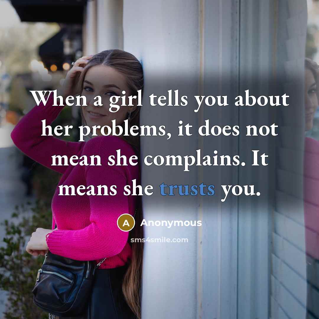 “When a girl tells you about her problems, it does not mean she complains. It means she trusts you.” quote by Anonymous