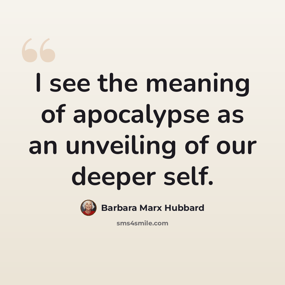“I see the meaning of apocalypse as an unveiling of our deeper self.” quote by Barbara Marx Hubbard