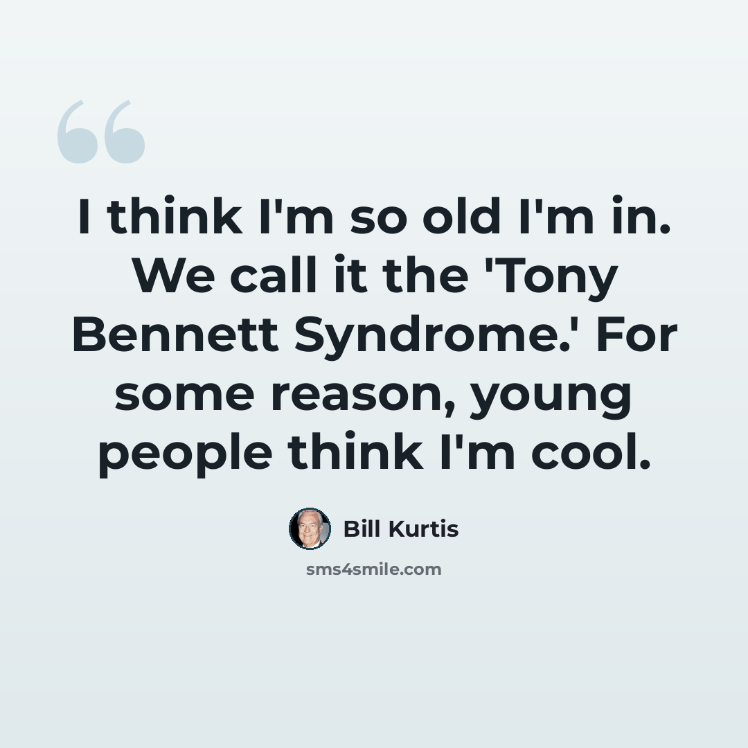 “I think I'm so old I'm in. We call it the 'Tony Bennett Syndrome.' For some reason, young people think I'm cool.” quote by Bill Kurtis