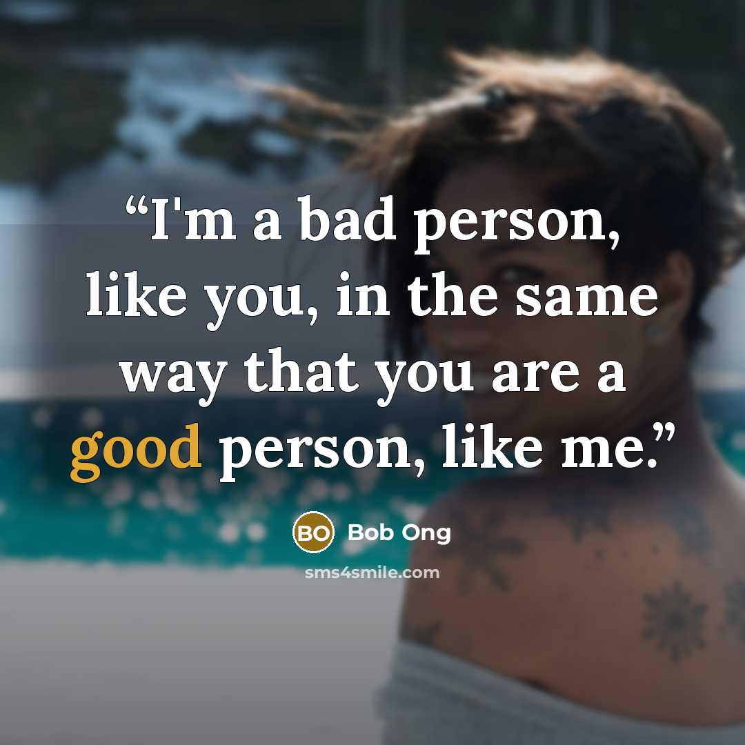 “I'm a bad person, like you, in the same way that you are a good person, like me.” quote by Bob Ong