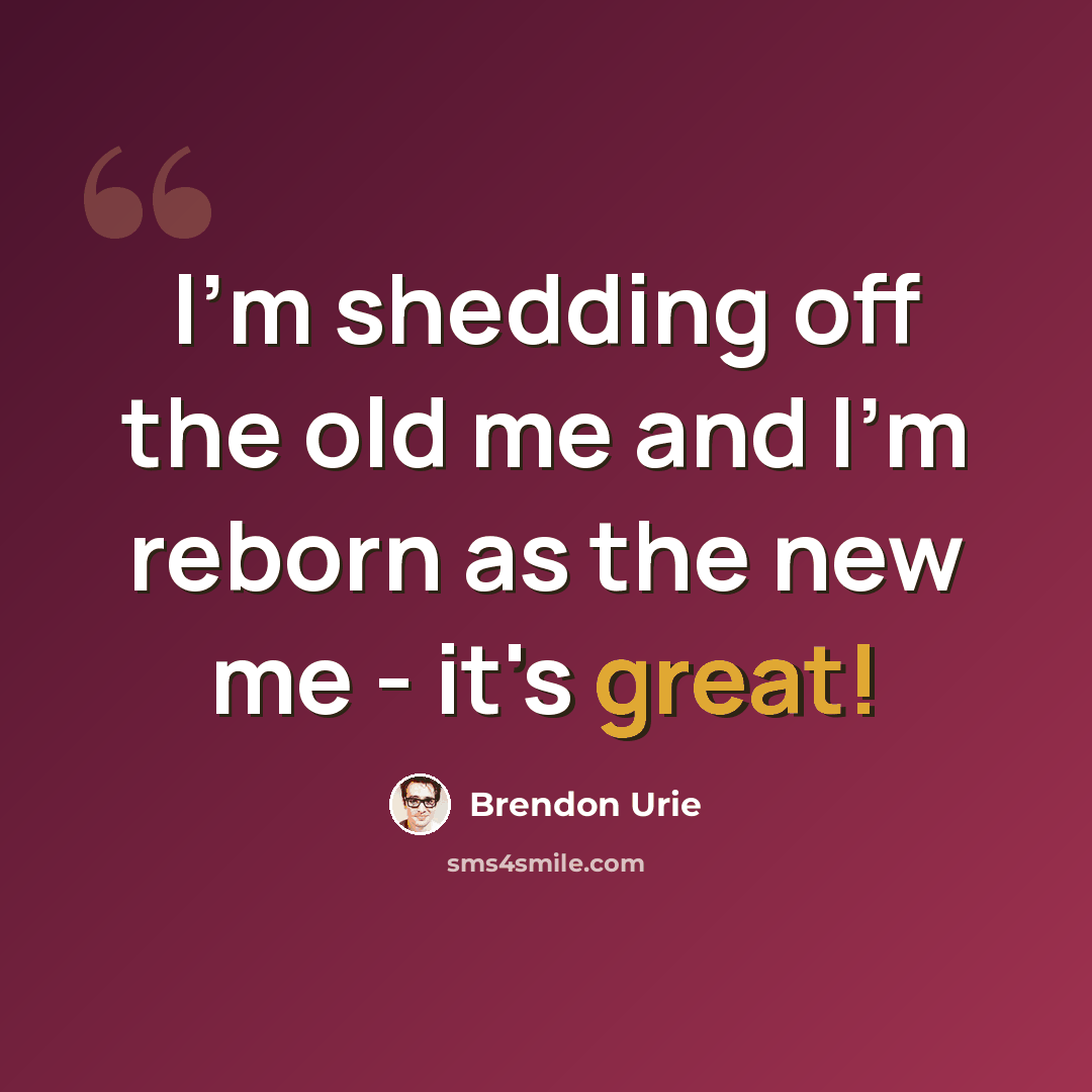 “I'm shedding off the old me and I'm reborn as the new me - it's great!” quote by Brendon Urie