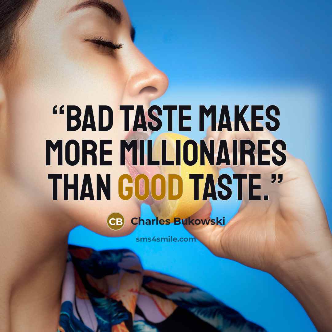 “Bad taste makes more millionaires than good taste.” quote by Charles Bukowski