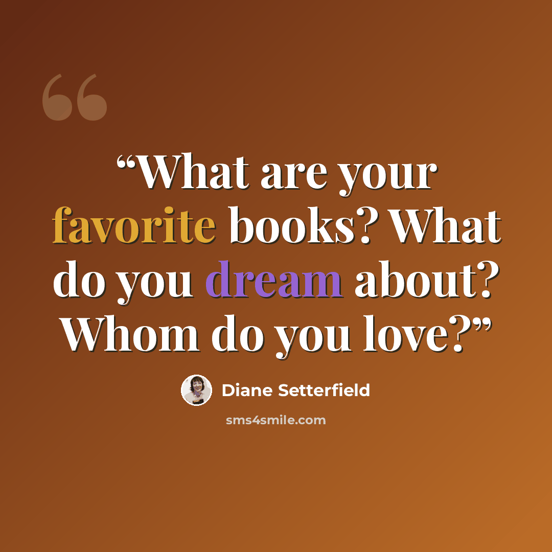 “What are your favorite books? What do you dream about? Whom do you love?” quote by Diane Setterfield