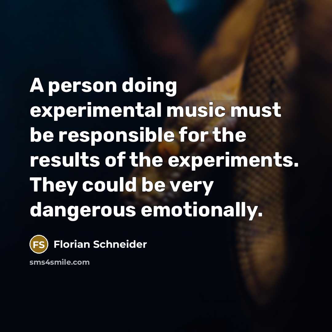 “A person doing experimental music must be responsible for the results of the experiments. They could be very dangerous emotionally.” quote by Florian Schneider