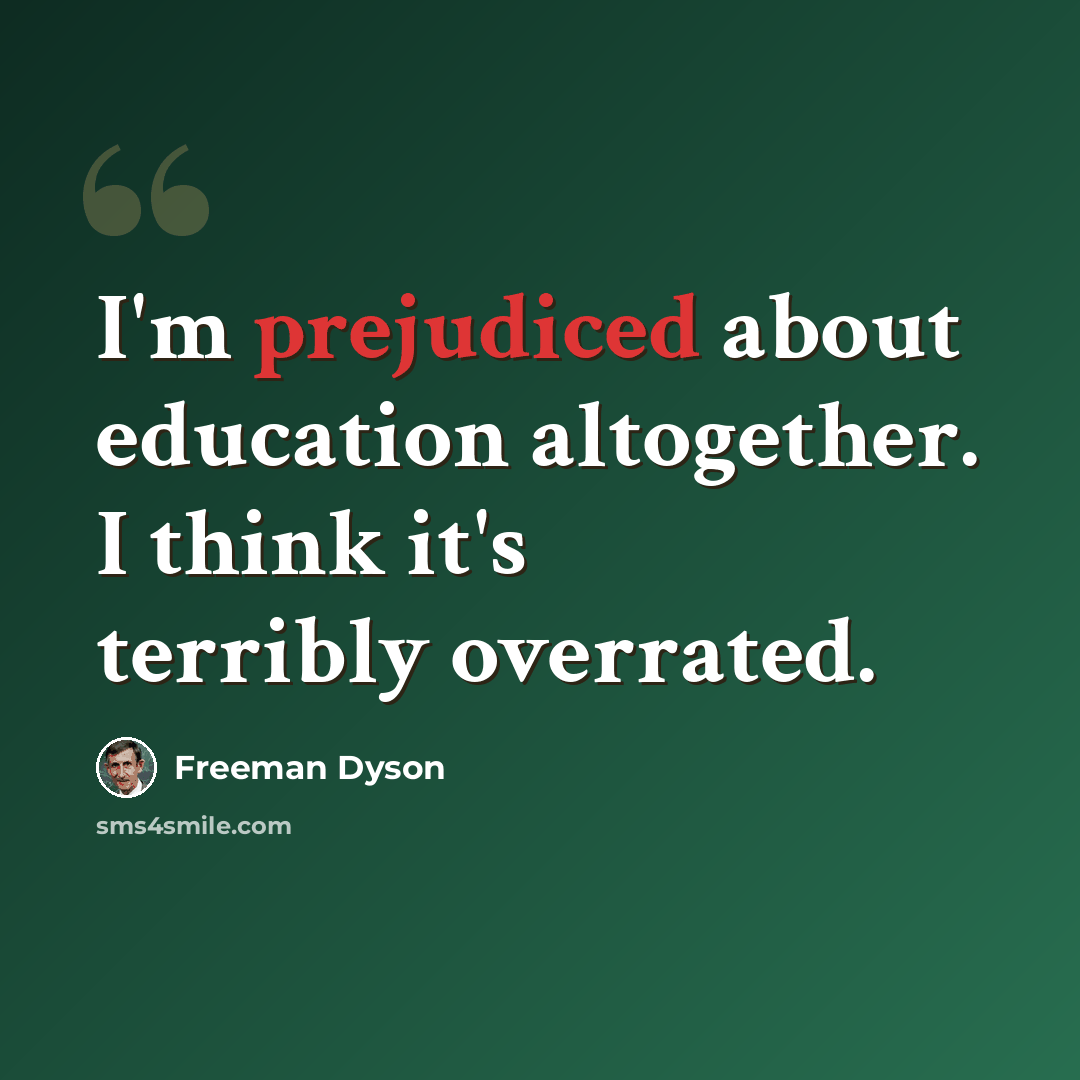 “I'm prejudiced about education altogether. I think it's terribly overrated.” quote by Freeman Dyson