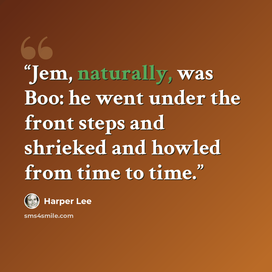 “Jem, naturally, was Boo: he went under the front steps and shrieked and howled from time to time.” quote by Harper Lee