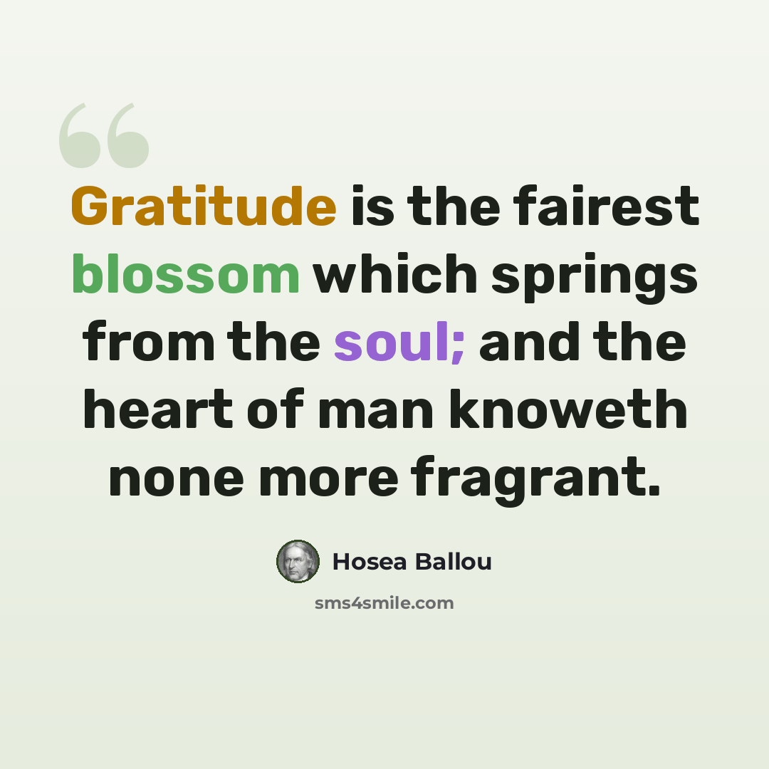 “Gratitude is the fairest blossom which springs from the soul; and the heart of man knoweth none more fragrant.” quote by Hosea Ballou