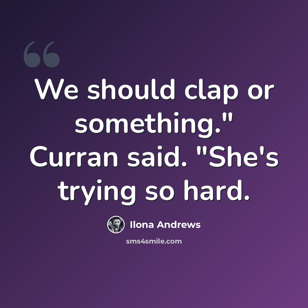 “We should clap or something." Curran said. "She's trying so hard.” quote by Ilona Andrews