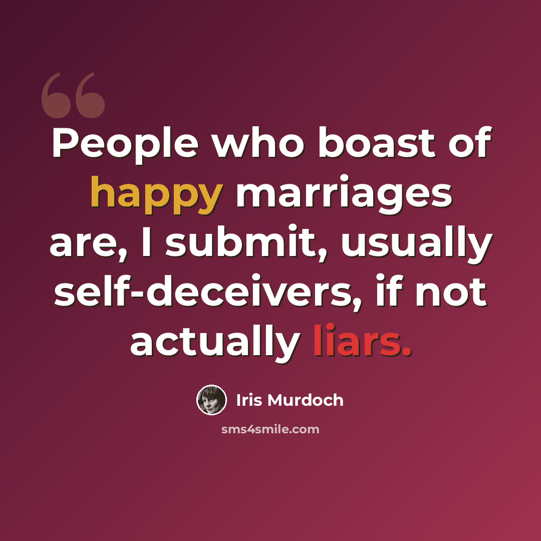 “People who boast of happy marriages are, I submit, usually self-deceivers, if not actually liars.” quote by Iris Murdoch