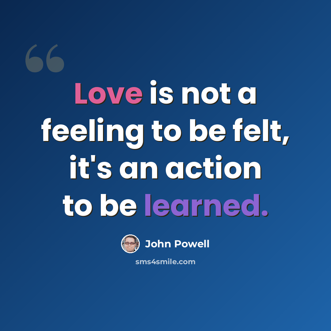 “Love is not a feeling to be felt, it's an action to be learned.” quote by John Powell