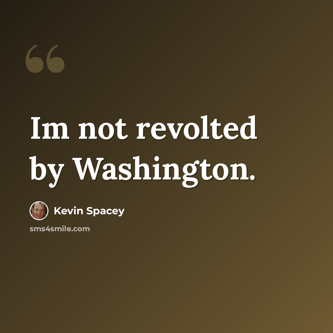 “Im not revolted by Washington.” quote by Kevin Spacey