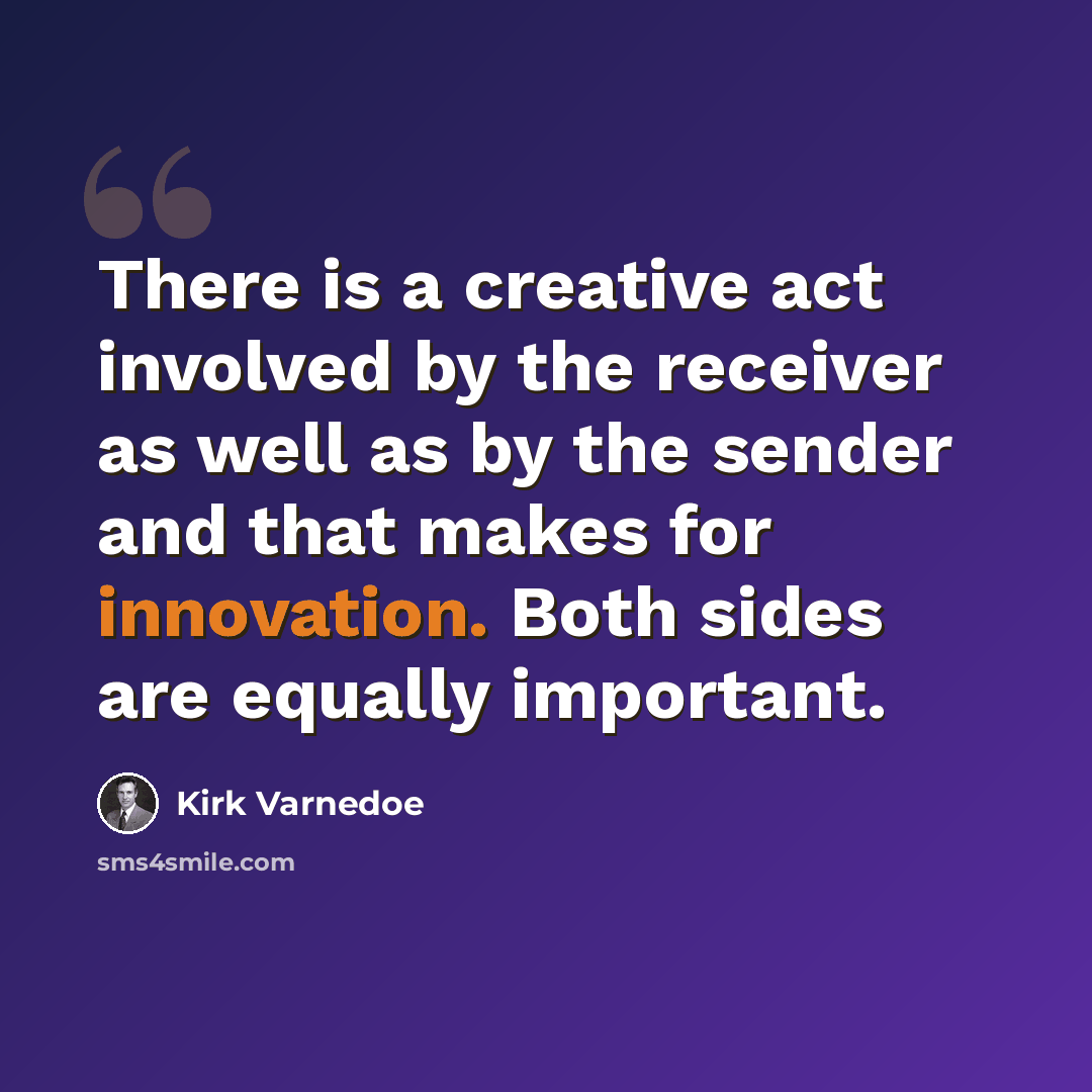 “There is a creative act involved by the receiver as well as by the sender and that makes for innovation. Both sides are equally important.” quote by Kirk Varnedoe