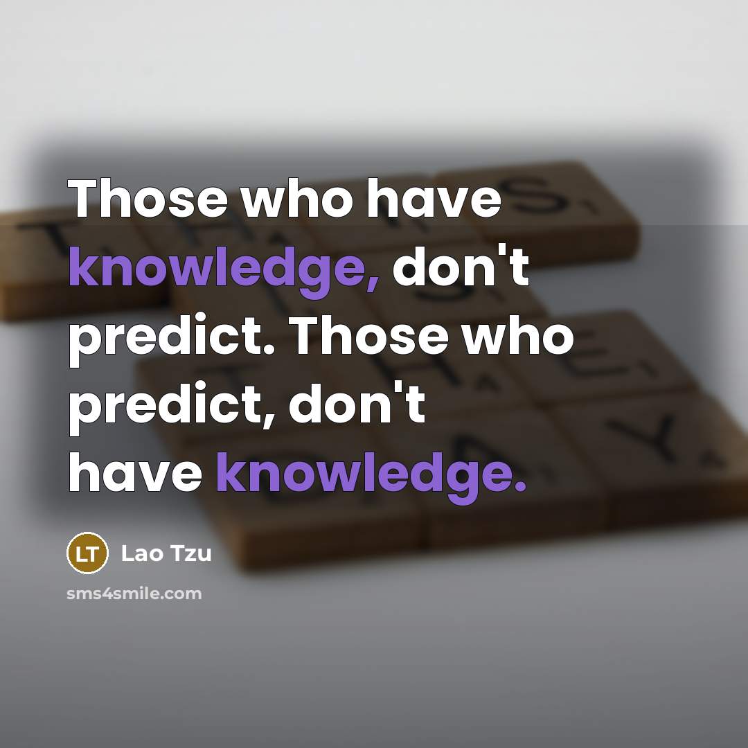 “Those who have knowledge, don't predict. Those who predict, don't have knowledge.” quote by Lao Tzu