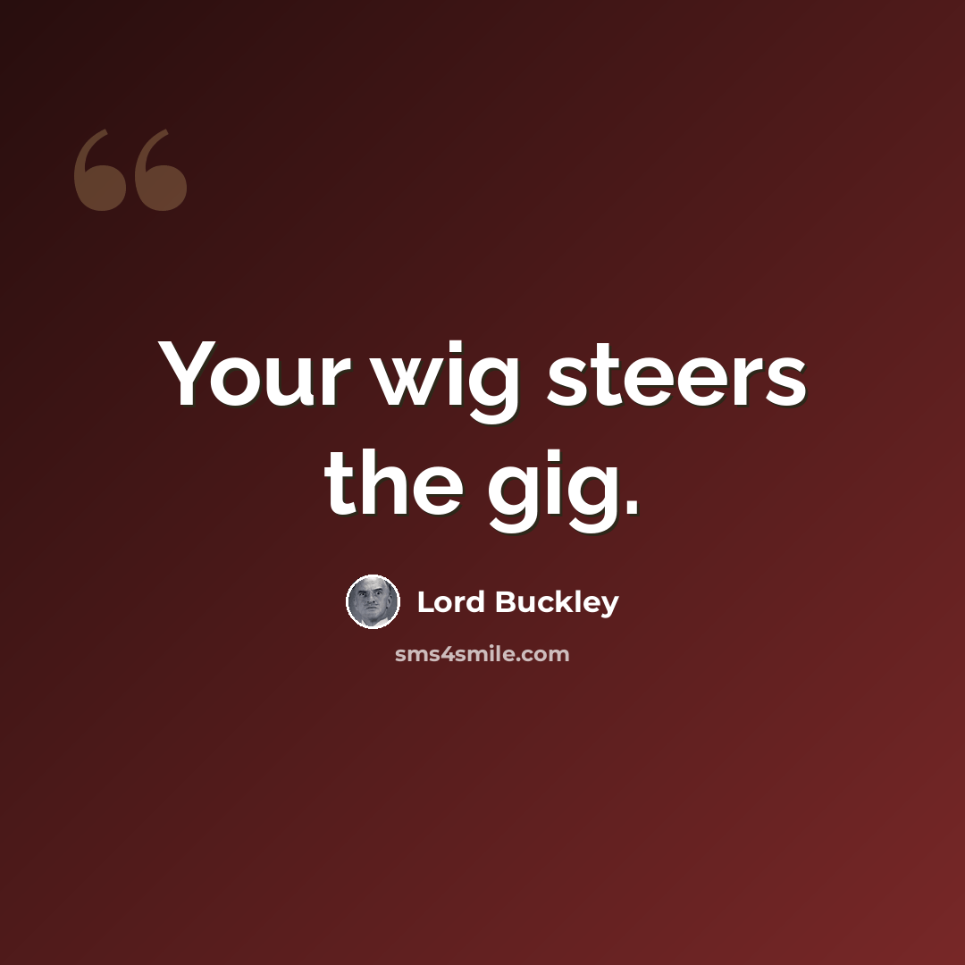 “Your wig steers the gig.” quote by Lord Buckley