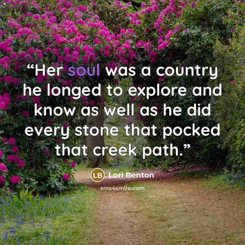“Her soul was a country he longed to explore and know as well as he did every stone that pocked that creek path.” quote by Lori Benton