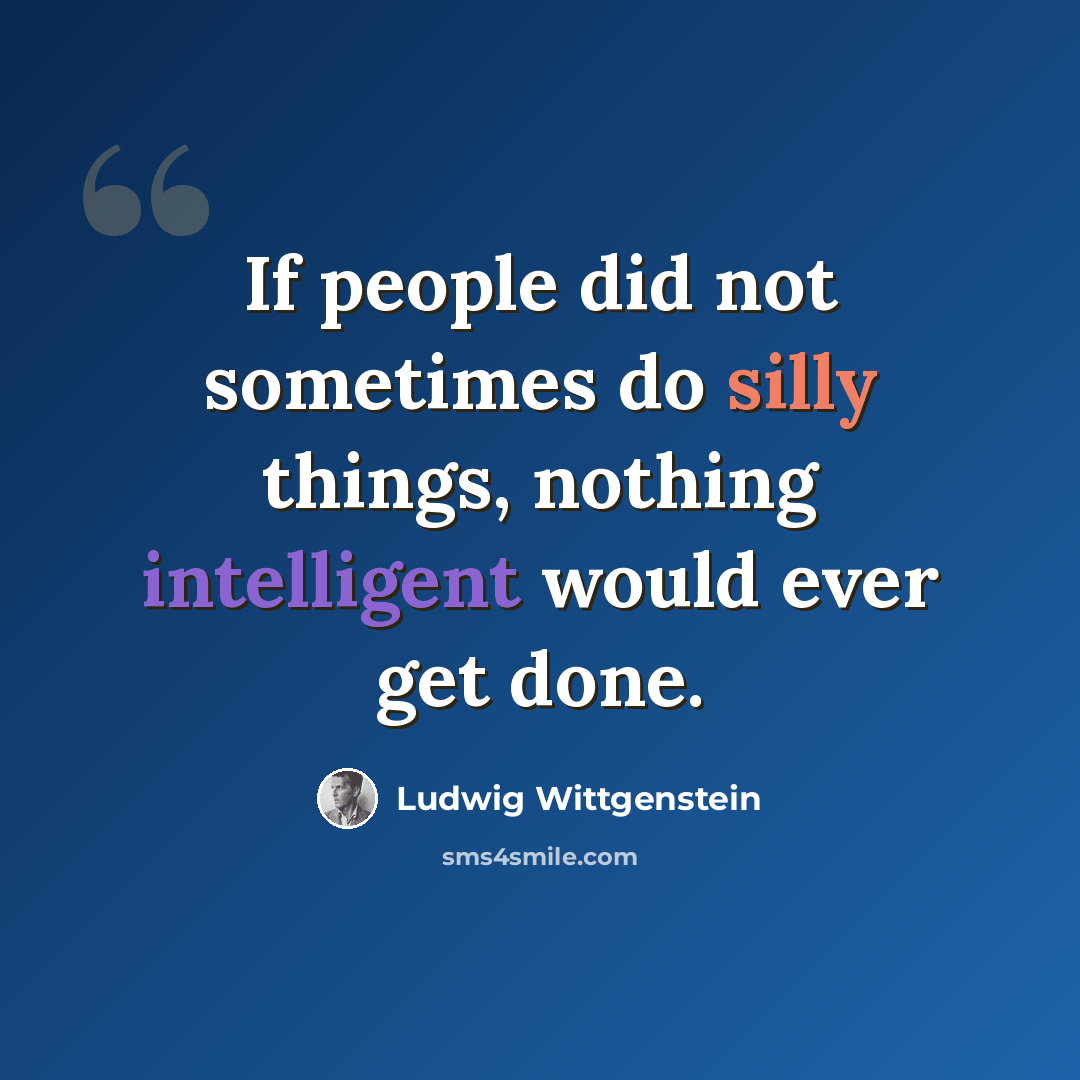 “If people did not sometimes do silly things, nothing intelligent would ever get done.” quote by Ludwig Wittgenstein