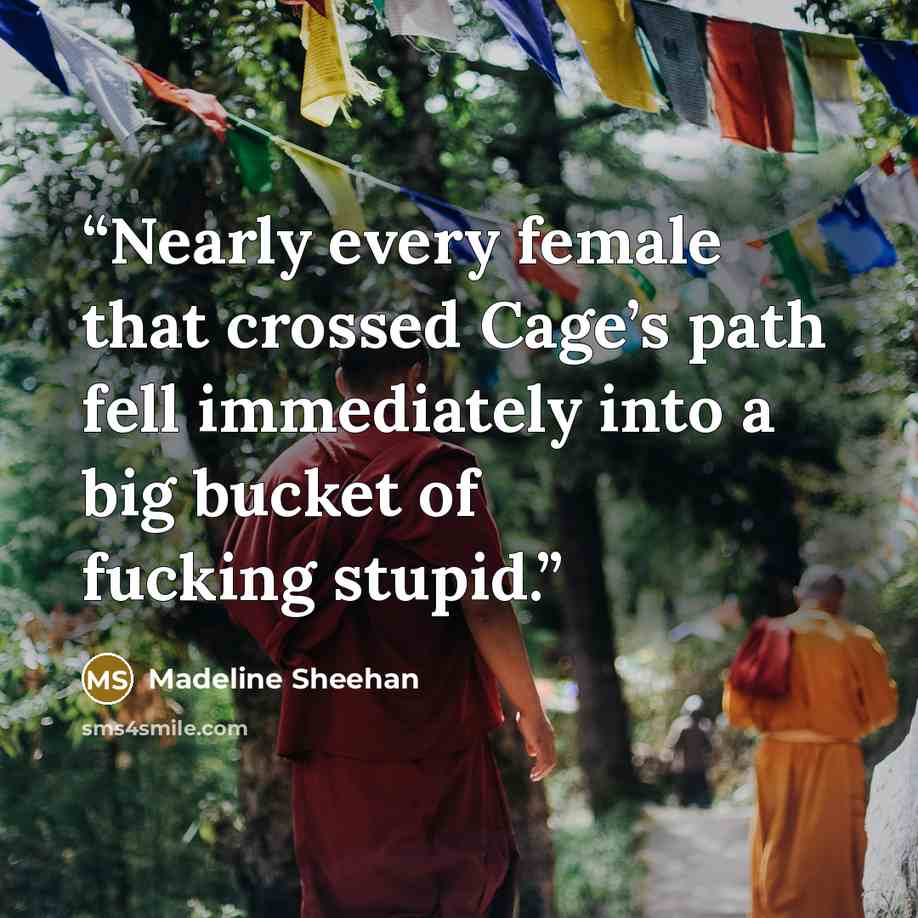 “Nearly every female that crossed Cage’s path fell immediately into a big bucket of fucking stupid.” quote by Madeline Sheehan