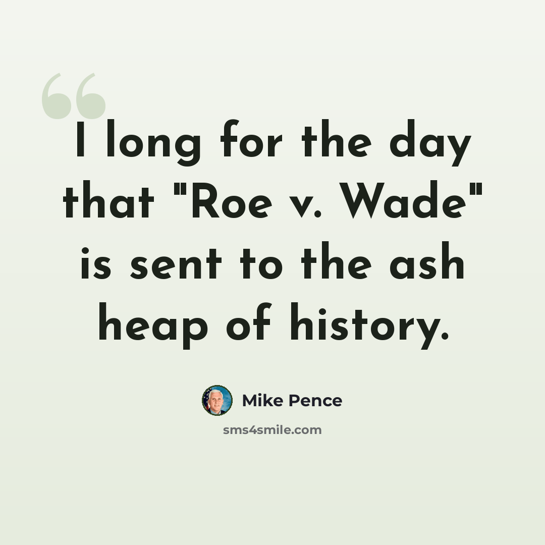 “I long for the day that "Roe v. Wade" is sent to the ash heap of history.” quote by Mike Pence
