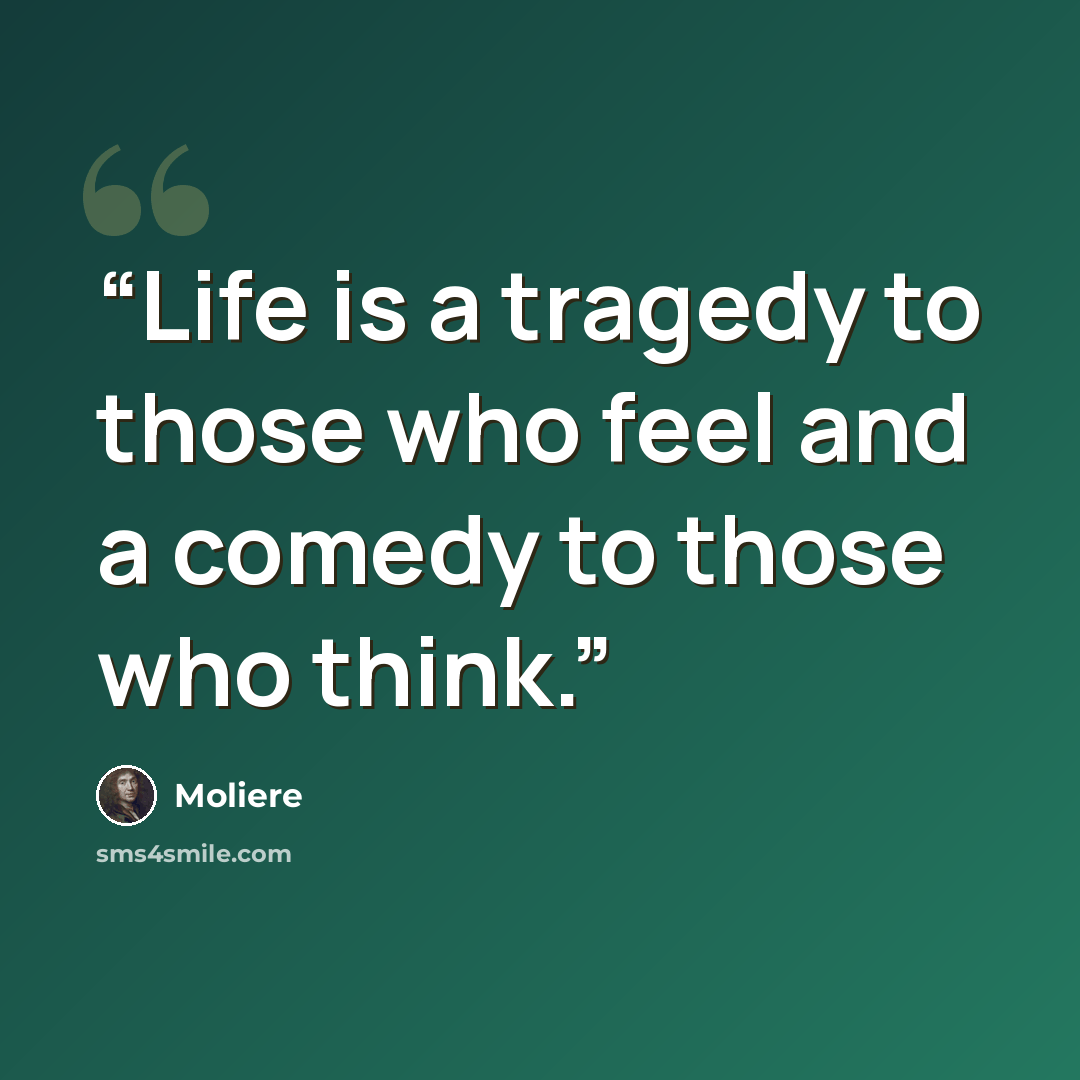 “Life is a tragedy to those who feel and a comedy to those who think.” quote by Molière