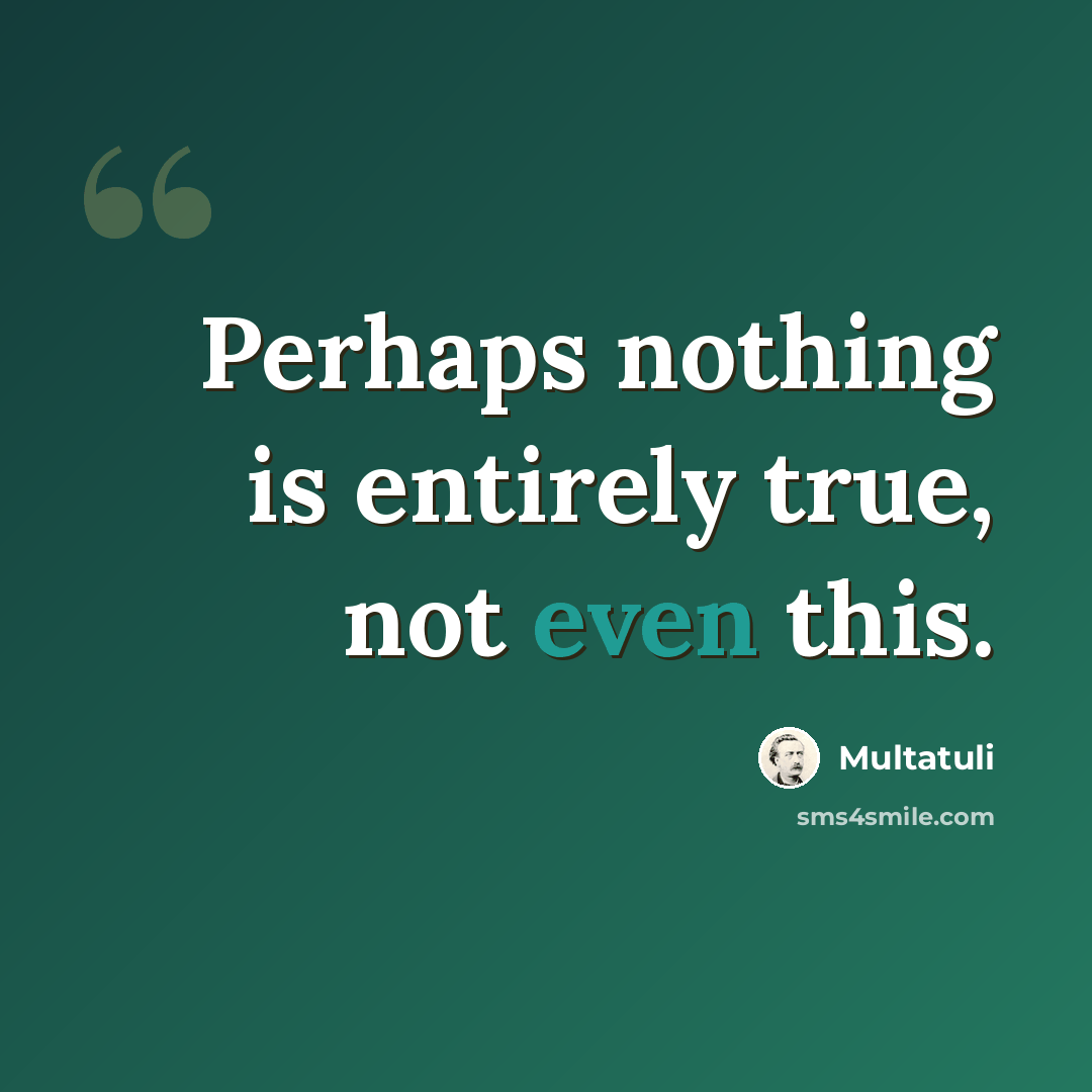 “Perhaps nothing is entirely true, not even this.” quote by Multatuli