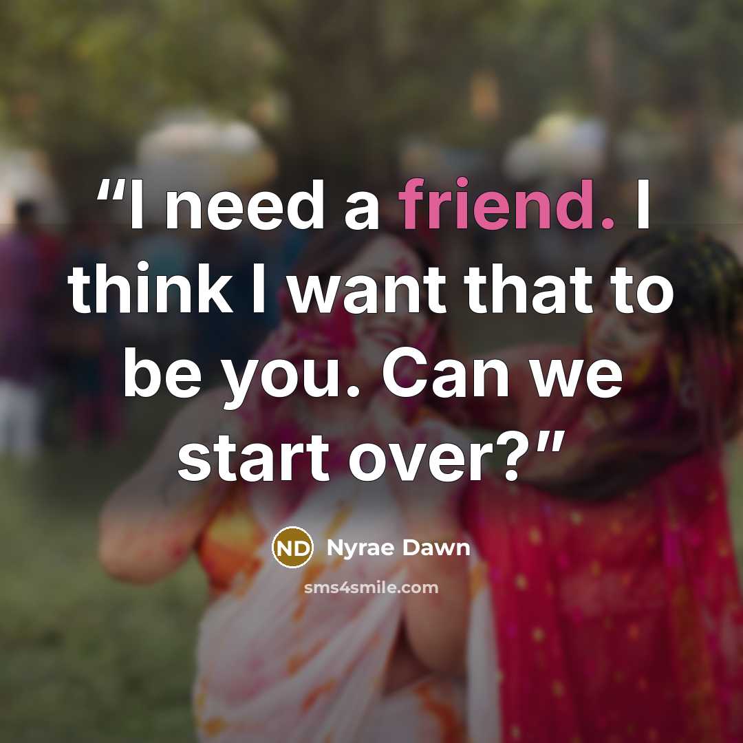 “I need a friend. I think I want that to be you. Can we start over?” quote by Nyrae Dawn
