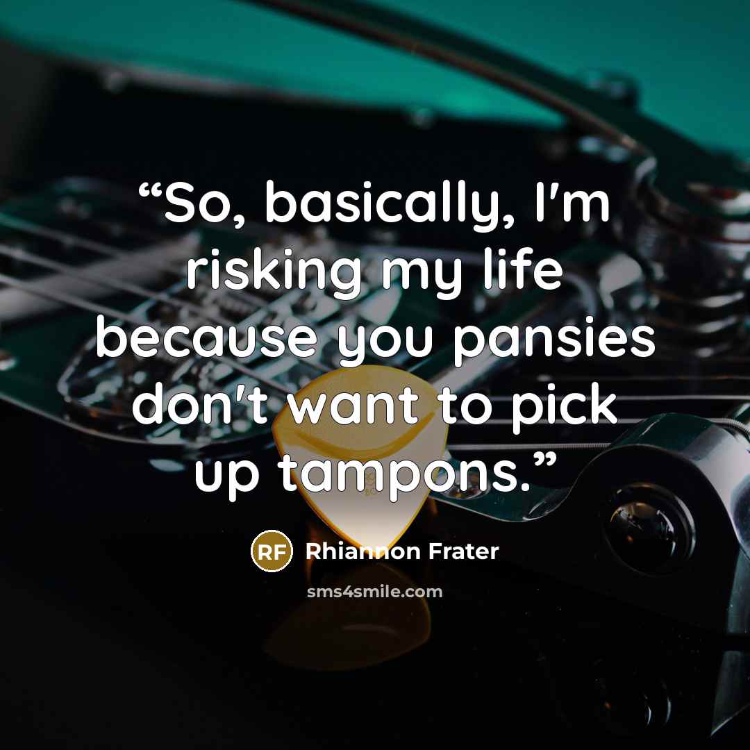 “So, basically, I'm risking my life because you pansies don't want to pick up tampons.” quote by Rhiannon Frater