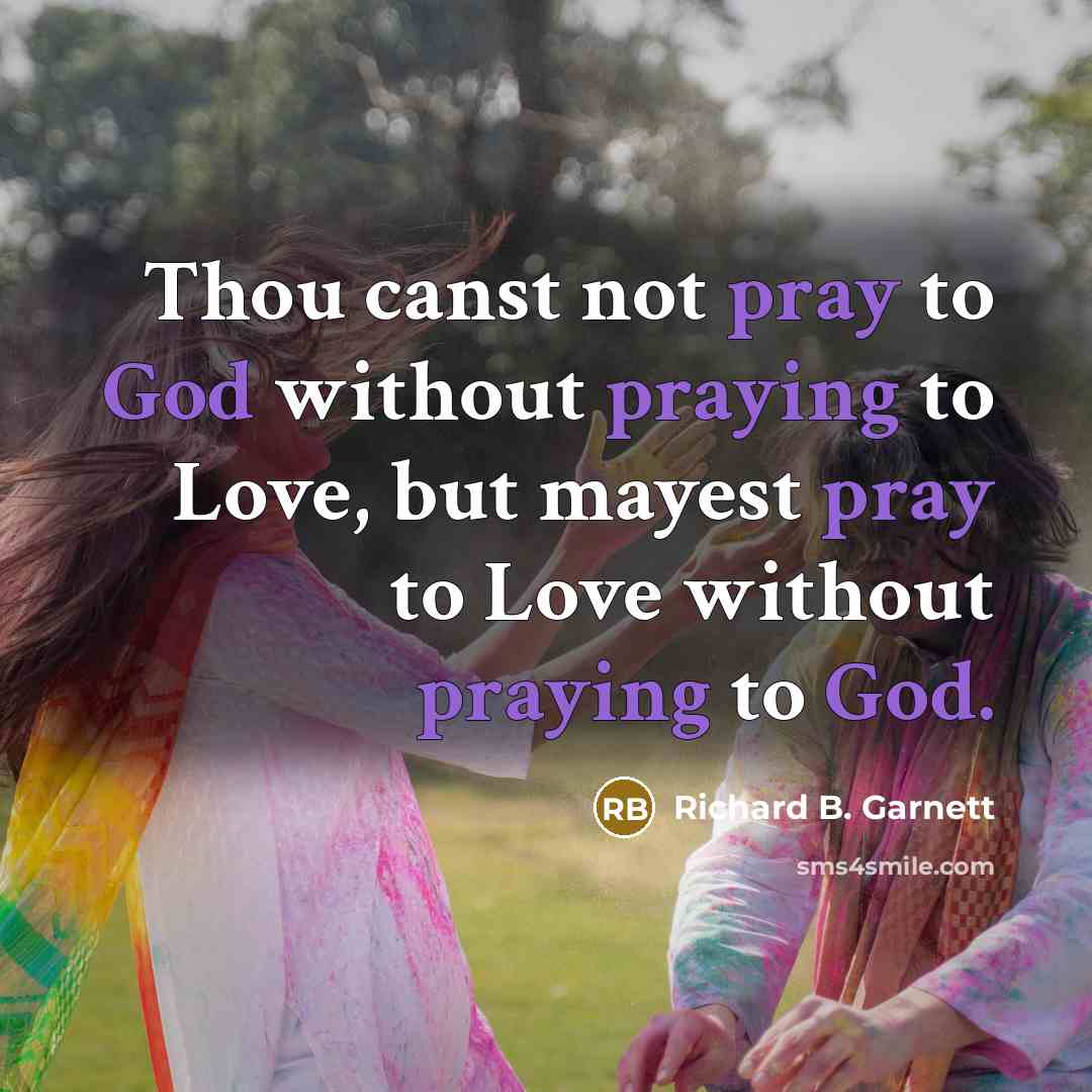 “Thou canst not pray to God without praying to Love, but mayest pray to Love without praying to God.” quote by Richard B. Garnett