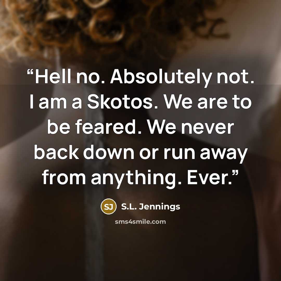 “Hell no. Absolutely not. I am a Skotos. We are to be feared. We never back down or run away from anything. Ever.” quote by S.L. Jennings