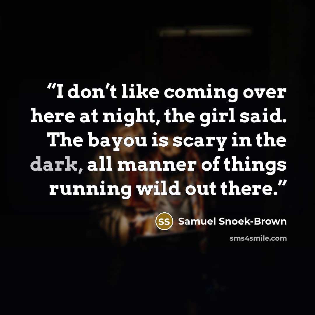 “I don’t like coming over here at night, the girl said. The bayou is scary in the dark, all manner of things running wild out there.” quote by Samuel Snoek-Brown
