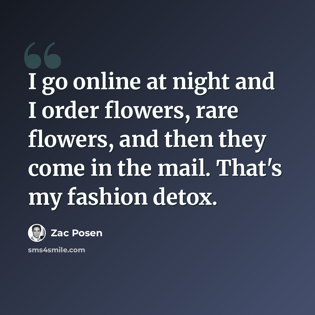 “I go online at night and I order flowers, rare flowers, and then they come in the mail. That's my fashion detox.” quote by Zac Posen