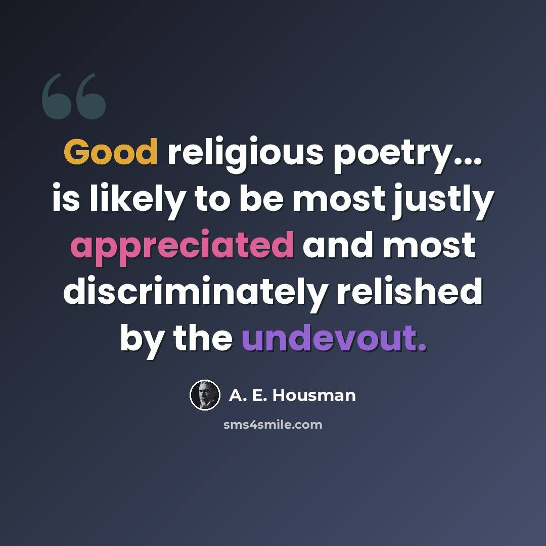 “Good religious poetry... is likely to be most justly appreciated and most discriminately relished by the undevout.” quote by A. E. Housman