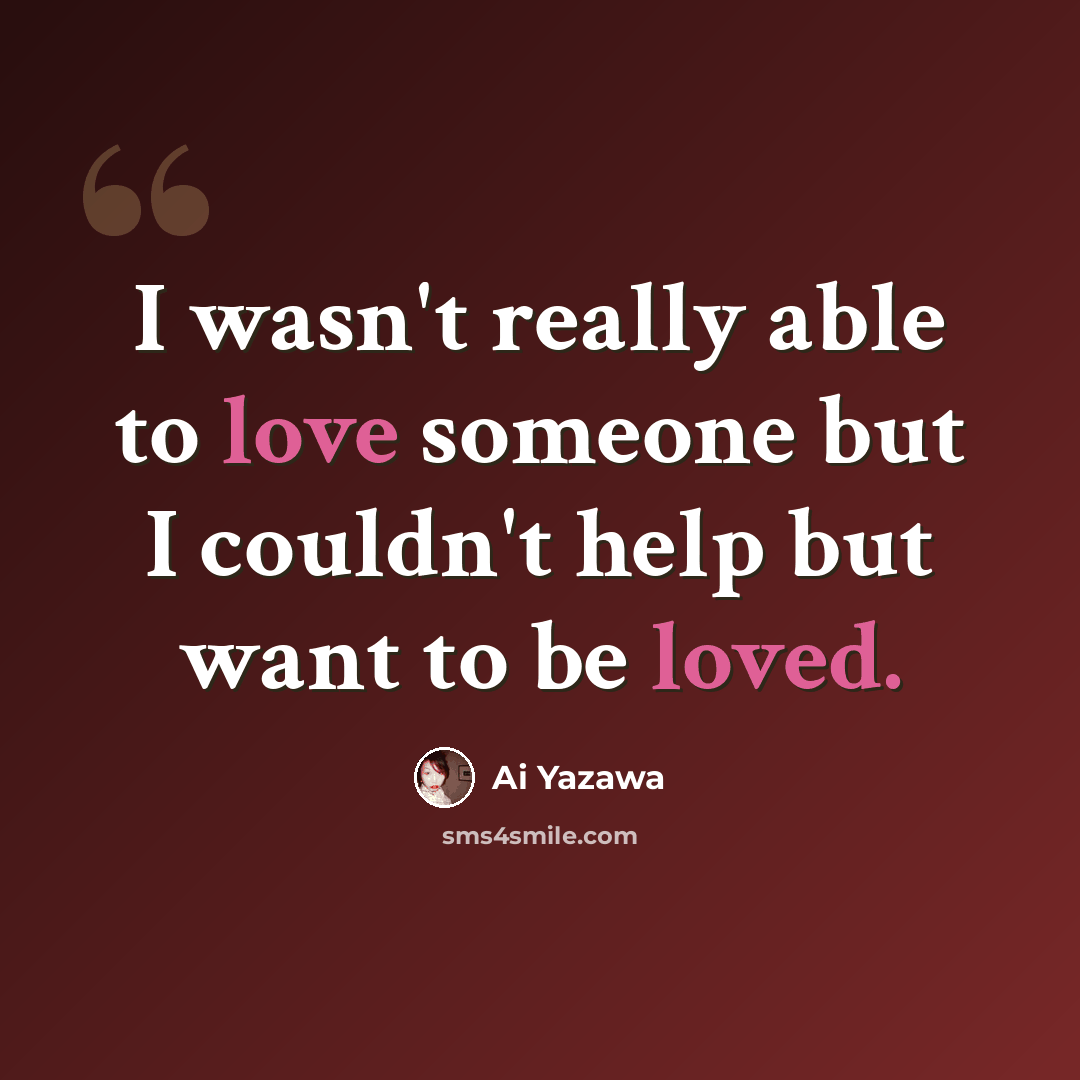 “I wasn't really able to love someone but I couldn't help but want to be loved.” quote by Ai Yazawa