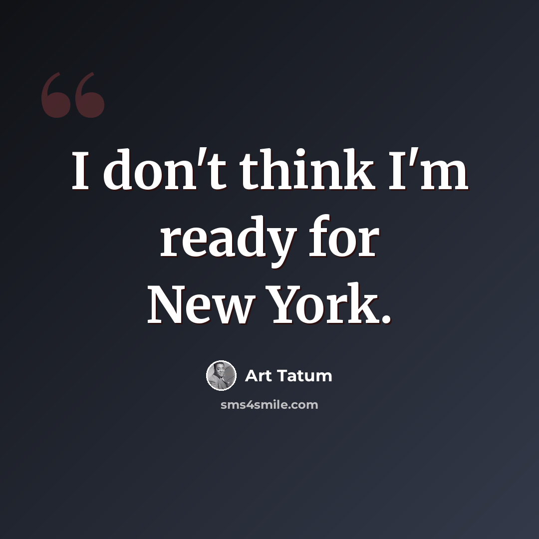 “I don't think I'm ready for New York.” quote by Art Tatum