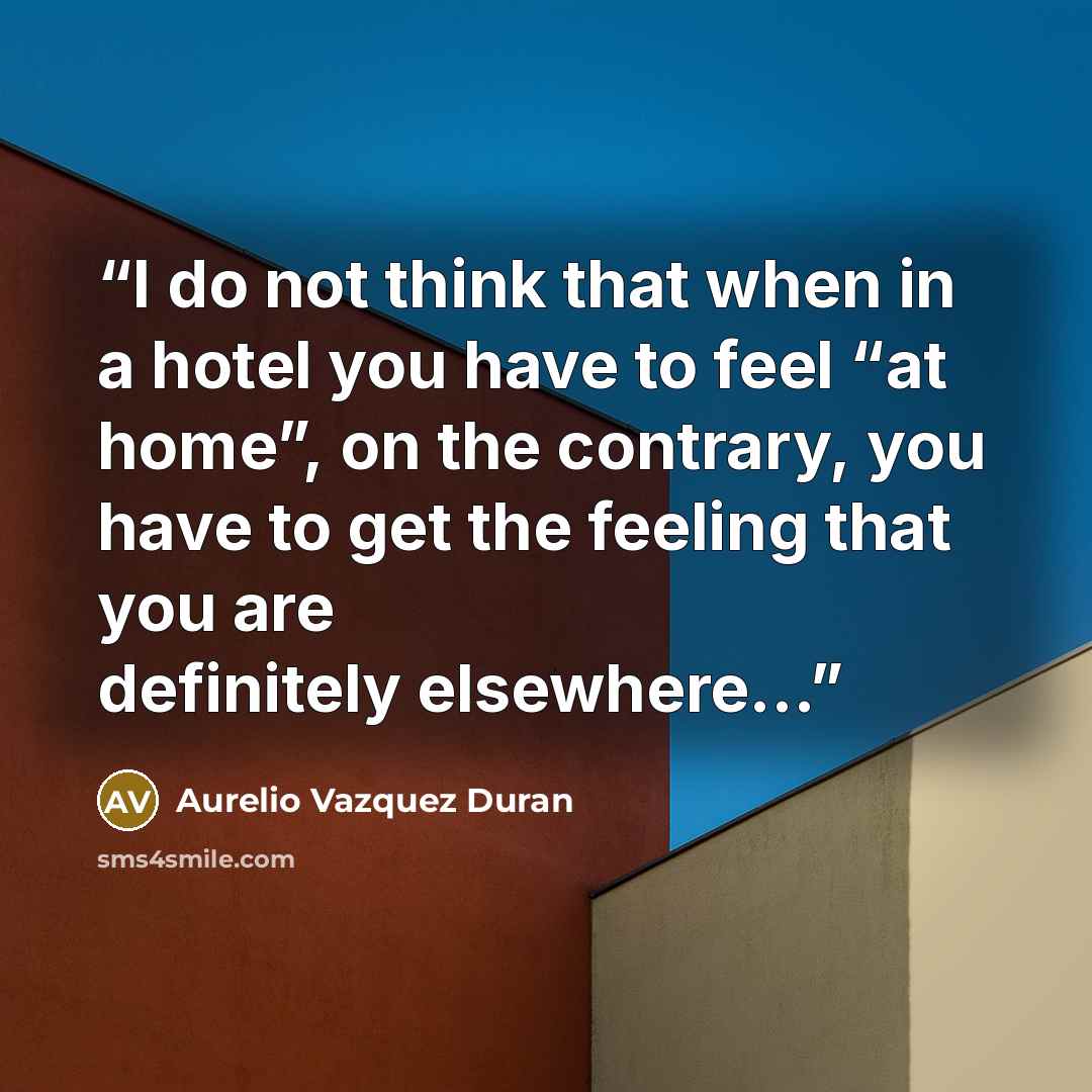 “I do not think that when in a hotel you have to feel “at home”, on the contrary, you have to get the feeling that you are definitely elsewhere…” quote by Aurelio Vazquez Duran