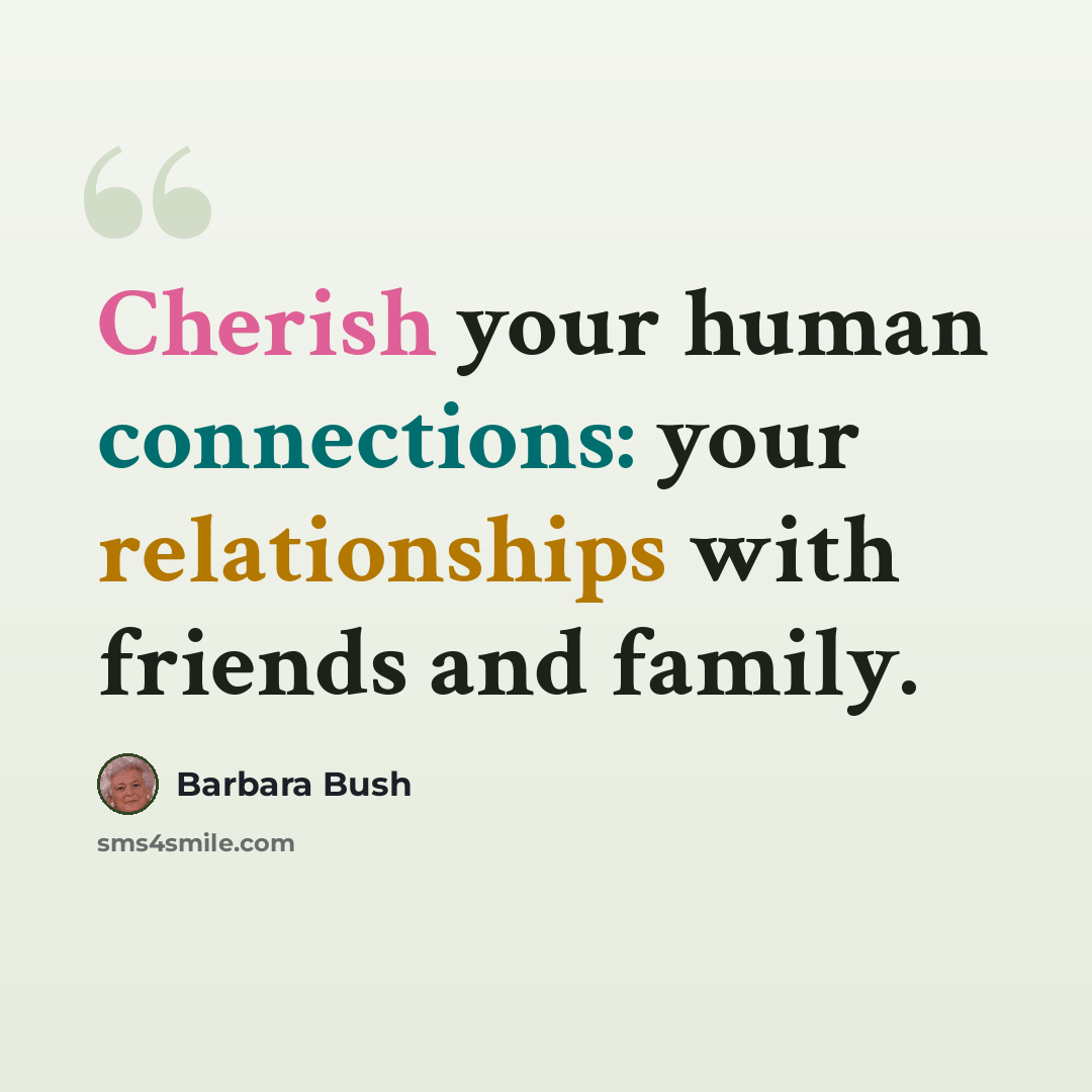 “Cherish your human connections: your relationships with friends and family.” quote by Barbara Bush