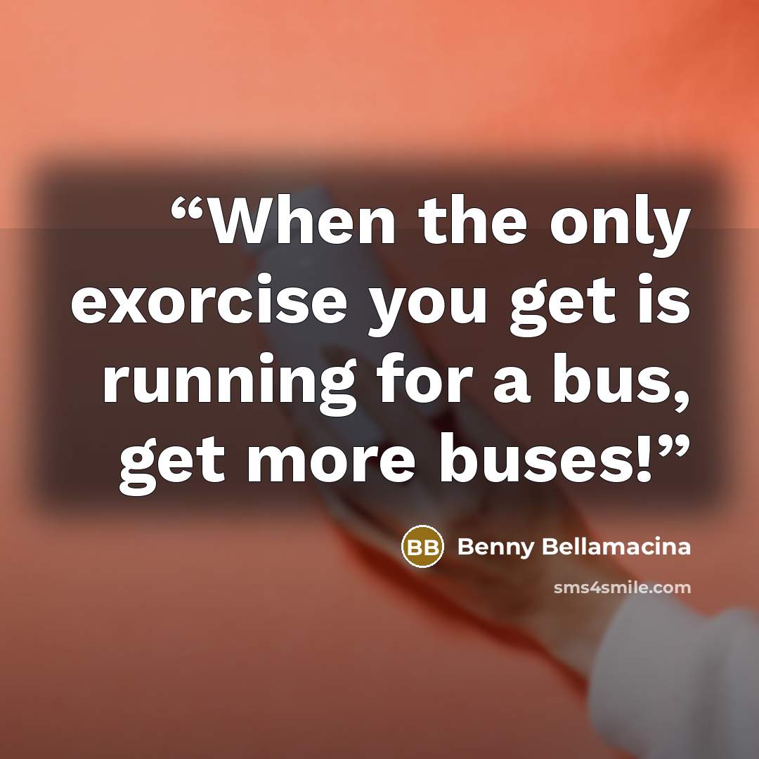 “When the only exorcise you get is running for a bus, get more buses!” quote by Benny Bellamacina