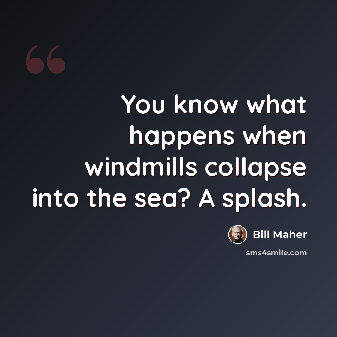 “You know what happens when windmills collapse into the sea? A splash.” quote by Bill Maher