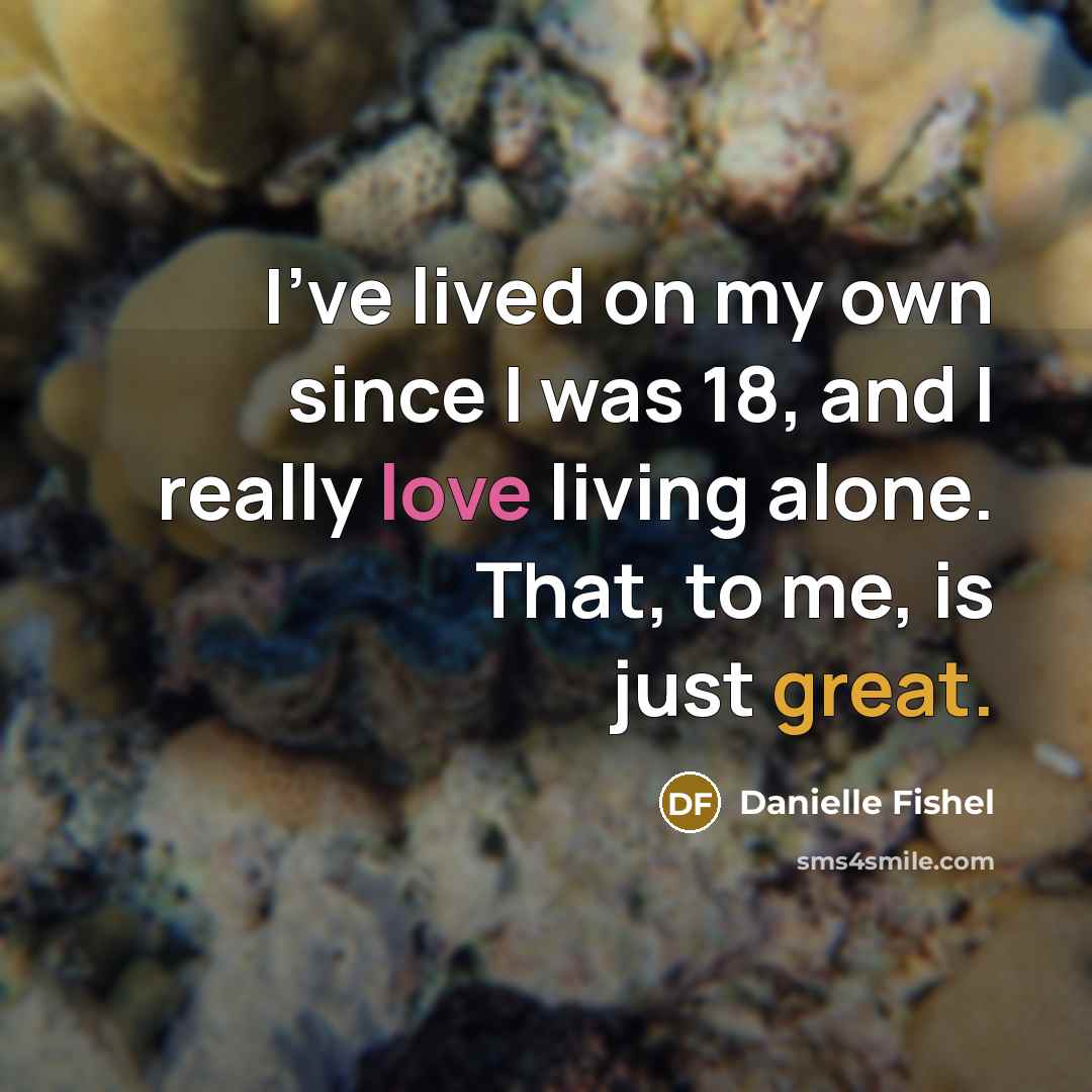 “I've lived on my own since I was 18, and I really love living alone. That, to me, is just great.” quote by Danielle Fishel
