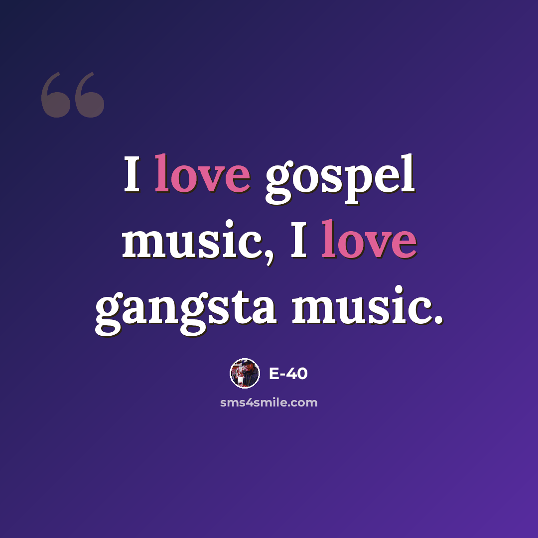 “I love gospel music, I love gangsta music.” quote by E-40
