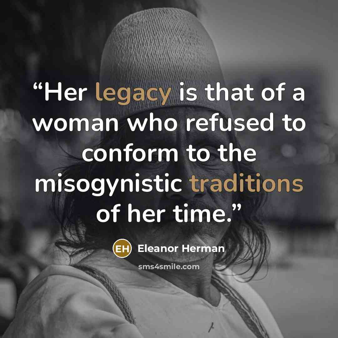 “Her legacy is that of a woman who refused to conform to the misogynistic traditions of her time.” quote by Eleanor Herman