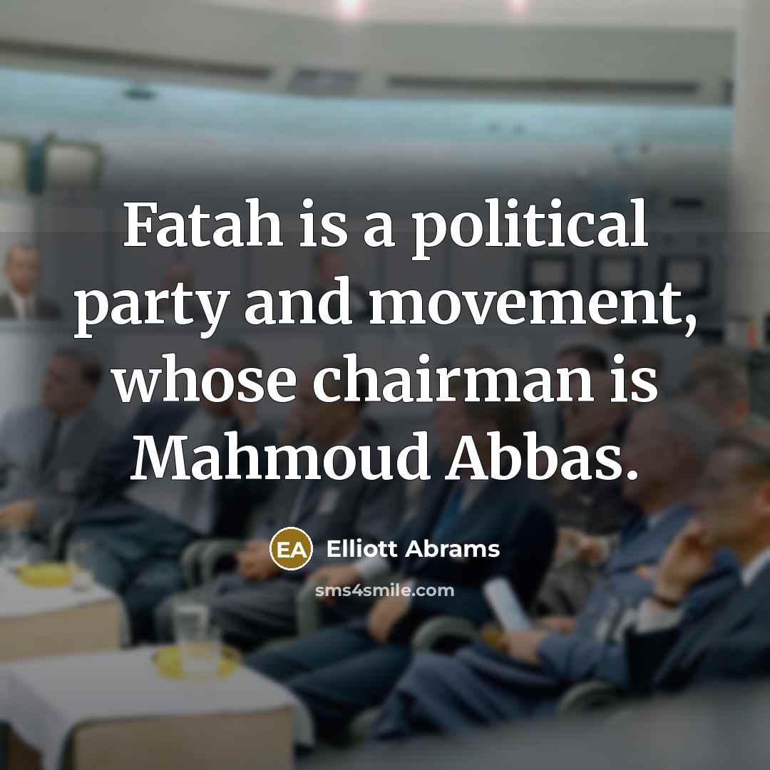 “Fatah is a political party and movement, whose chairman is Mahmoud Abbas.” quote by Elliott Abrams